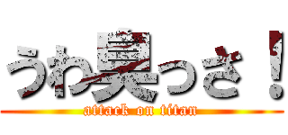 うわ臭っさ！ (attack on titan)