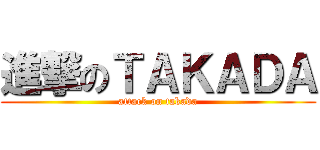 進撃のＴＡＫＡＤＡ (attack on takada)