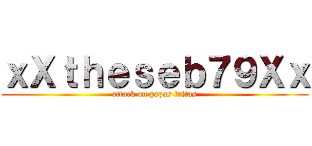 ｘＸｔｈｅｓｅｂ７９Ｘｘ (attack on papas fritas)