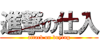 進撃の仕入 (attack on buying)