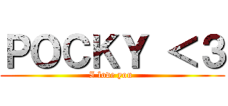 ＰＯＣＫＹ ＜３ (I love you )