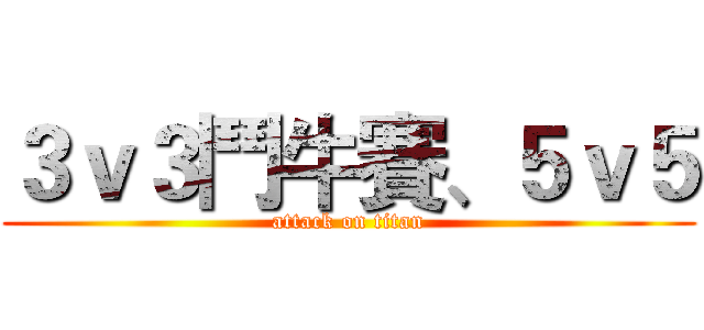 ３ｖ３鬥牛賽、５ｖ５ (attack on titan)