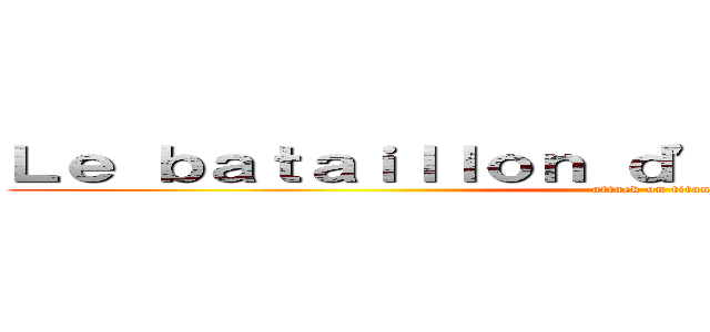 Ｌｅ ｂａｔａｉｌｌｏｎ ｄ'ｅｘｐｌｏｉｔａｔｉｏｎ (attack on titan)