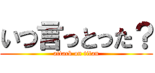 いつ言っとった？ (attack on titan)