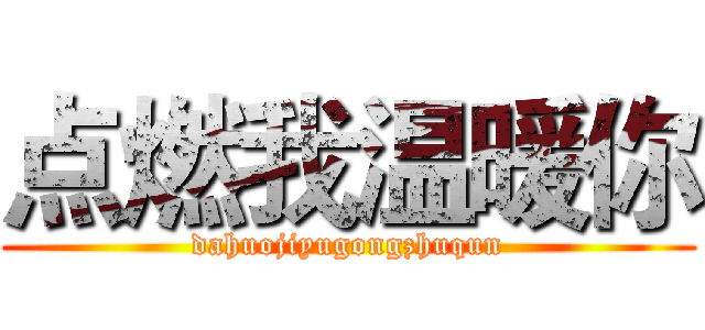 点燃我温暖你 (dahuojiyugongzhuqun)