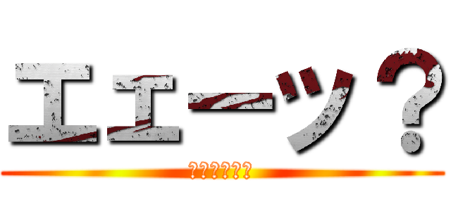 エェーッ？ (マスオさん風)