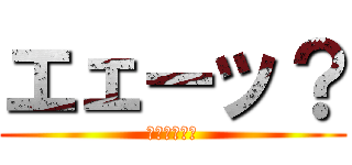 エェーッ？ (マスオさん風)