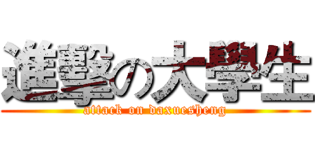 進擊の大學生 (attack on daxuesheng)