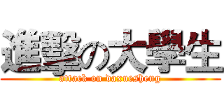 進擊の大學生 (attack on daxuesheng)