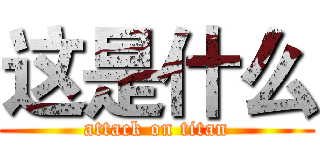 这是什么 (attack on titan)