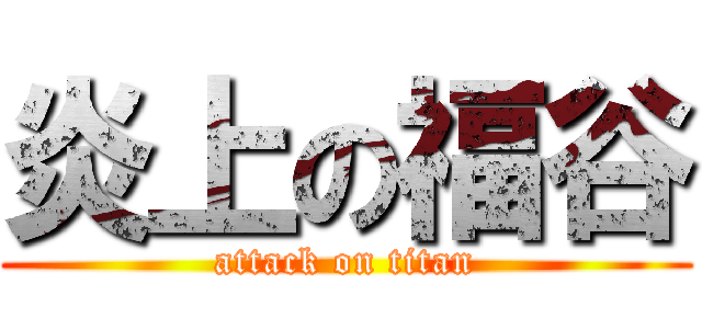 炎上の福谷 (attack on titan)