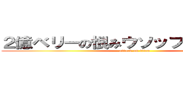 ２億ベリーの恨みウソップお前船降りろ (attack on titan)