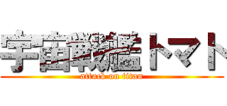 宇宙戦艦トマト (attack on titan)
