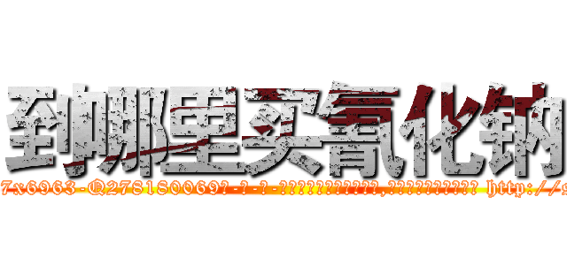 到哪里买氰化钠 (到哪里买氰化钠【电-186x2687x6963-Q278180069元-吉-药-业】我们做的是长期生意,靠的是老客户长期支持 http://sngk.net/m03frw
)