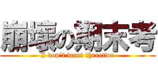 崩壞の期末考 (I don\'t want threetwo)