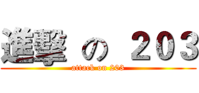 進擊  の  ２０３ (attack on 203)