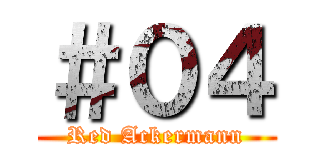 ＃０４ (Red Ackermann)
