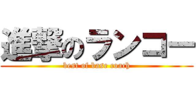 進撃のランコー (best of base coach)