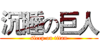 沉睡の巨人 (sleep on titan)