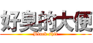 好臭的大便 (Black shit)