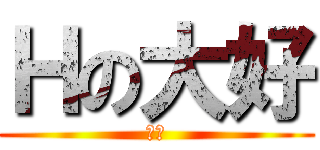Ｈの大好 (工口)