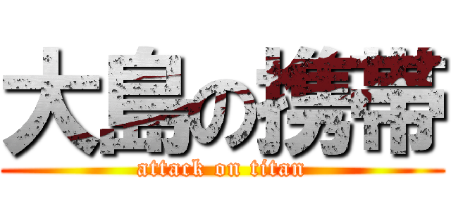 大島の携帯 (attack on titan)