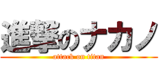 進撃のナカノ (attack on titan)