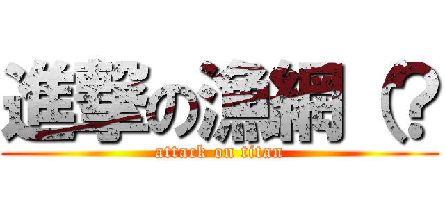 進撃の漁網（？ (attack on titan)