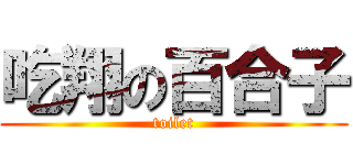 吃翔の百合子 (toilet)