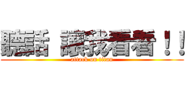 聽話 讓我看看！！ (attack on titan)