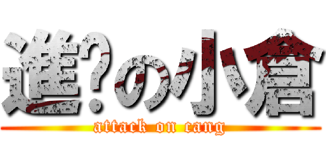 進擊の小倉 (attack on cang)