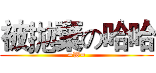 被拋棄の哈哈 (=W=)