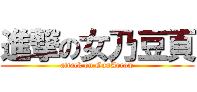 進撃の女乃豆頁 (attack on GunArrow)