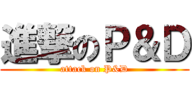 進撃のＰ＆Ｄ (attack on P&D)