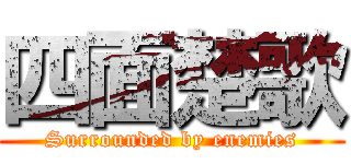 四面楚歌 (Surrounded by enemies)