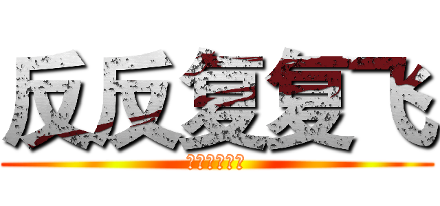 反反复复飞 (反反复复反复)