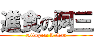 進食の阿三 (eating on A-San)