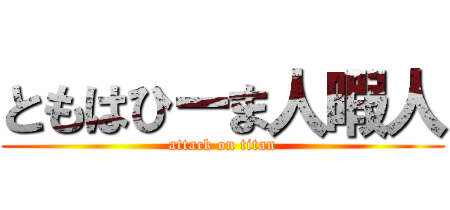 ともはひーま人暇人 (attack on titan)