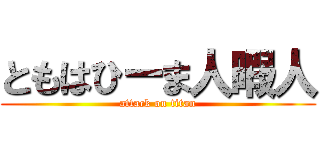 ともはひーま人暇人 (attack on titan)