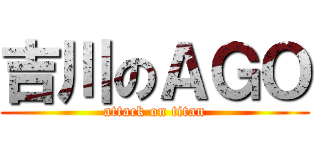 吉川のＡＧＯ (attack on titan)