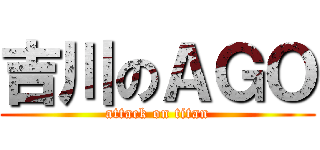 吉川のＡＧＯ (attack on titan)