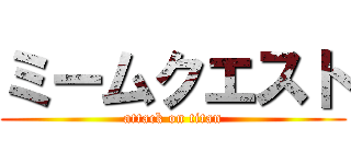 ミームクエスト (attack on titan)