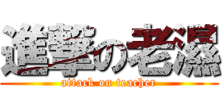 進撃の老濕 (attack on teacher)