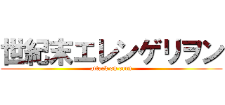 世紀末エレンゲリヲン (attack on eren)