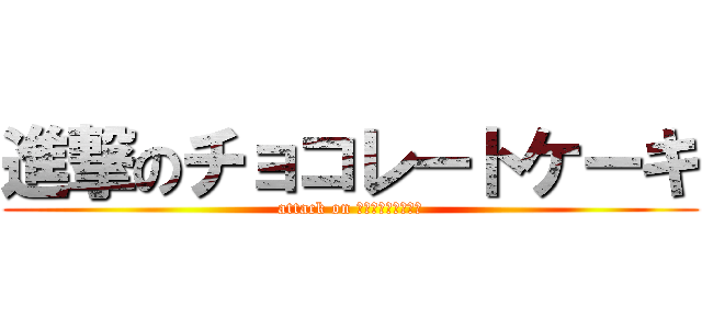 進撃のチョコレートケーキ (attack on チョコレートケーキ)