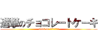 進撃のチョコレートケーキ (attack on チョコレートケーキ)