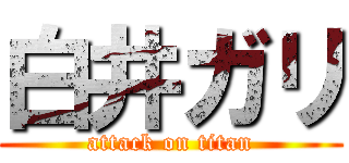 白井ガリ (attack on titan)