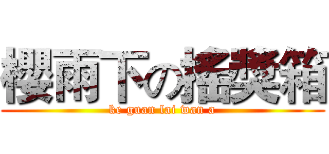 櫻雨下の搖獎箱 (ke guan lai wan a)