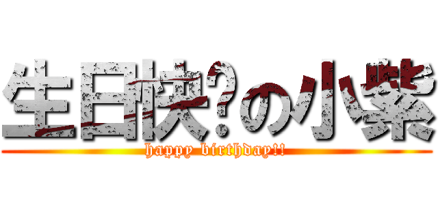 生日快乐の小紫 (happy birthday!!)