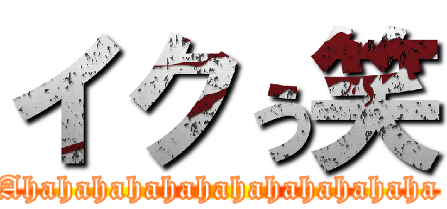 イクぅ笑 (Ahahahahahahahahahahahaha)